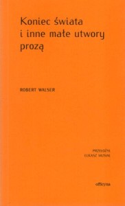 Walser Robert - Koniec świata i inne małe utwory prozą. Przełożył Łukasz Musiał.