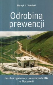 Sokalski Henryk J. - Odrobina prewencji. Dorobek dyplomacji prewencyjnej ONZ w Macedonii.