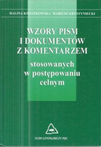 Kwiatkowska Halina, Krystyniecki Mariusz - Wzory pism i dokumentów z komentarzem. stosowanych w postępowaniu celnym.
