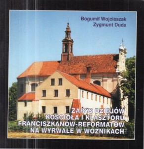 Wojcieszak Bogumił, Duda Zygmunt - Zarys dziejów Kościoła i Klasztoru Franciszkanów-Reformatów na Wyrwale w Woźnikach.