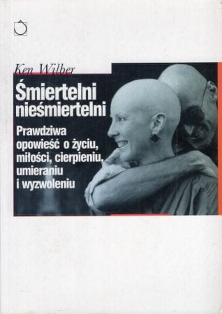 Wilber Ken - Śmiertelni nieśmiertelni. Prawdziwa opowieść o życiu, miłości, cierpieniu i wyzwoleniu
