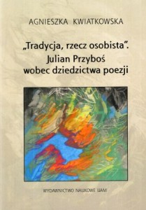 Kwiatkowska Agnieszka - „Tradycja, rzecz osobista”. Julian Przyboś wobec dziedzictwa poezji.