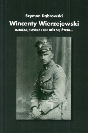 Dąbrowski Szymon - Wincenty Wierzejewski. Działaj, twórz i nie bój się życia