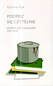 Ptak Apolonia - Podpisz się czytelnie. Pamiętnik z życia nauczycielki 1951-1973.