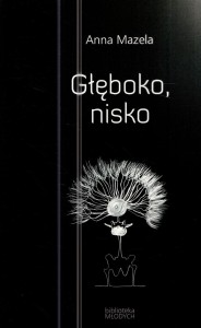Mazela Anna - Głęboko, nisko. Posłowie Elżbieta Zechenter-Spławińska.