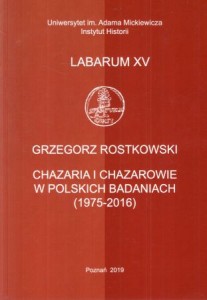 Rostkowski Grzegorz - Chazaria i Chazarowie w polskich badaniach (1975-2016). /Labarum XV/.