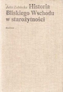 Zabłocka Julia - Historia Bliskiego Wschodu w starożytności (od początków osadnictwa do podboju perskiego). 