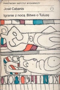 Cabanis Jose - Igranie z nocą. Bitwa o Tuluzę. Przełożył Jerzy Lisowski. /Proza współczesna/. 
