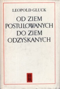 Gluck Leopold - Od ziem postulowanych do ziem odzyskanych.