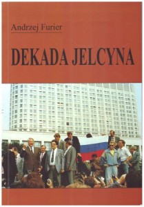 Furier Andrzej - Dekada Jelcyna. Uwarunkowania rosyjskich przemian społecznych i politycznych 1991-2000. DEDYKACJA AUTORA!