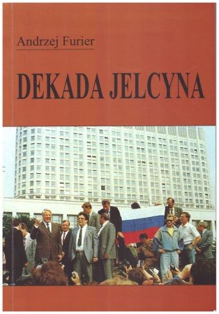 Furier Andrzej - Dekada Jelcyna. Uwarunkowania rosyjskich przemian społecznych i politycznych 1991-2000.jpg