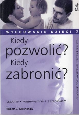MacKenzie Robert J. - Kiedy pozwolić Kiedy zabronić Jasne reguły pomagają wychowywać.jpg
