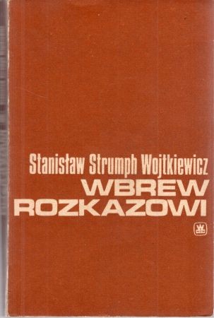 Strumph Wojtkiewicz Stanisław - Wbrew rozkazowi. Wspomnienia oficera prasowego 1939-1945.jpg