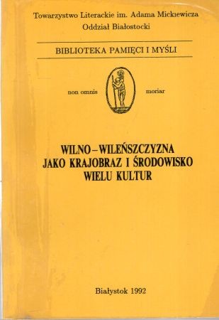 Wilno - Wileńszczyzna jako krajobraz i środowisko wielu kultur. Materiały I Międzynarodowej Konferencji Białystok 21-24 IX 1989. Pod redakcją Elżbiety Feliksiak. Tom III. Biblioteka Pamięci i Myśli.jpg