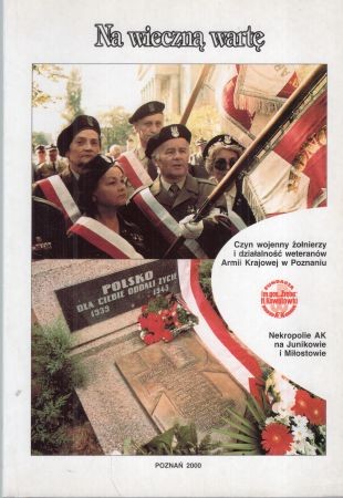 Na wieczną wartę. Czyn wojenny żołnierzy i działalność weteranów Armii Krajowej w Poznaniu. Nekropolie AK na Junikowie i Miłostowie. Pod redakcją Ewy Staniewicz.jpg