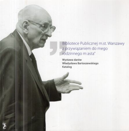 Bibliotece Publicznej m.st. Warszawy z przywiązaniem do mego rodzinnego miasta. Wystawa darów Władysława Bartoszewskiego. Katalog.jpg