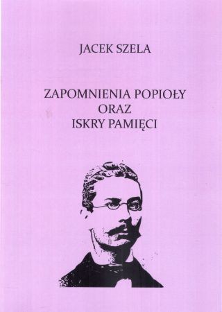 Szela Jacek - Zapomnienia popioły oraz iskry pamięci. Opowieść o roku 1863.jpg