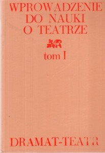 Wprowadzenie do nauki o teatrze. Tom I. Dramat - teatr. Wybór i opracowanie Janusz Degler.