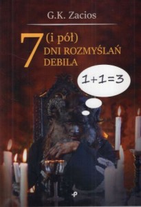 Zacios G.K. - 7 (i pół) dni rozmyślań debila. Tomik wierszy.
