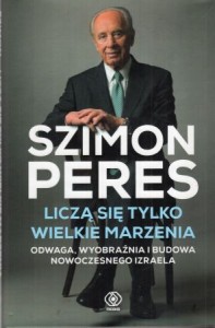 Peres Szimon - Liczą się tylko wielkie marzenia. Odwaga, wyobraźnia i budowa nowoczesnego Izraela.