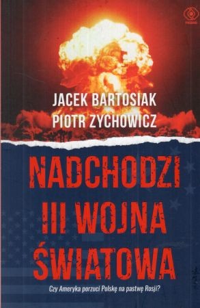 Bartosiak Jacek, Zychowicz Piotr - Nadchodzi III wojna światowa. Czy Ameryka porzuci Polskę na pastwę Rosji.jpg