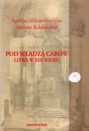 Aleksandravicius Egidijus, Kulakauskas Antanas - Pod władzą carów. Litwa w XIX wieku.jpg