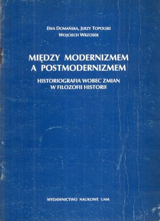 Domańska Ewa, Topolski Jerzy, Wrzosek Wojciech - Między modernizmem a postmodernizmem. Historiografia wobec zmian w filozofii historii.jpg