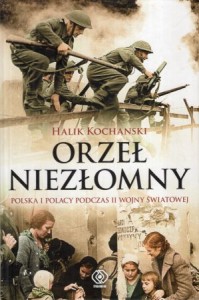 Kochanski Halik - Orzeł niezłomny. Polska i polacy podczas II wojny światowej. Przełożył Jan Szkudliński.