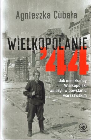 Cubała Agnieszka - Wielkopolanie '44. Jak mieszkańcy Wielkopolski walczyli w powstaniu warszawskim.jpg