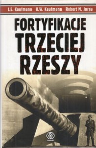 Kaufmann J. E. Kaufmann H. W. - Fortyfikacje Trzeciej Rzeszy. Niemieckie umocnienia i systemy obrony w II wojnie światowej. Ilustracje Robert M. Jurga. 