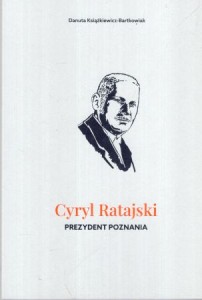 Książkiewicz-Bartkowiak Danuta - Cyryl Ratajski. Prezydent Poznania.