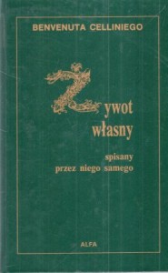 Cellini Benvenuto - Benvenuta Celliniego żywot własny spisany przez niego samego. Przełożył Leopold Staff. 