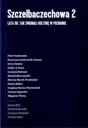 Szczelbaczechowa 2. Lata 90. Tak zmieniali kulturę Poznania. Wstęp i redakcja Wojciech Makowiecki.jpg