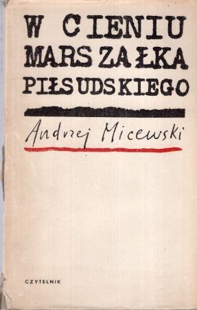 Micewski Andrzej - W cieniu marszałka Piłsudskiego. Szkice z dziejów myśli politycznej II Rzeczypospolitej.jpg