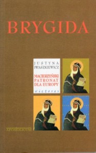 Iwaszkiewicz Justyna - Brygida. Macierzyński patronat dla Europy. Rzecz o św. Brygidzie Szwedzkiej.