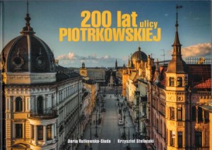 Rutkowska-Siuda Daria, Stefański Krzysztof - 200 lat ulicy Piotrkowskiej. Architektuta. ludzie, wydarzenia.