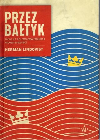 Lindqvist Herman - Przez Bałtyk. 1000 lat polsko-szwedzkich wojen i miłości.jpg