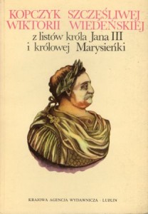 Kopczyk szczęśliwej Wiktorii Wiedeńskiej z listów króla Jana III i królowej Marysieńki tudzież z diariusza królewicza Jakuba Sobieskiego usypany. Wstęp i wybór Adam A. Witusik.