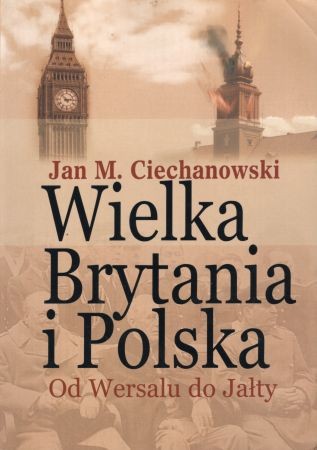 Ciechanowski Jan M. - Wielka Brytania i Polska. Od Wersalu do Jałty. Wybór artykułów, dokumentów i recenzji.jpg