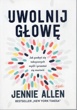 Allen Jennie - Uwolnij głowę. Jak pozbyć się toksycznych myśli i przestać się martwić.jpg