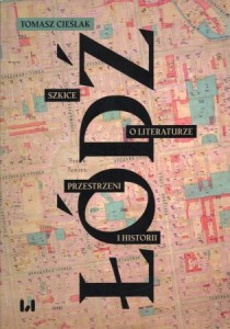 Cieślak Tomasz - Łódź. Szkice o literaturze, przestrzeni i historii.