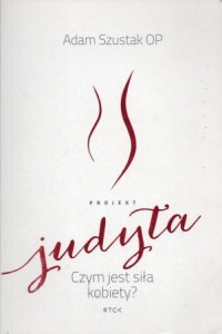 Szustak Adam - Projekt Judyta. Czym jest siła kobiety?