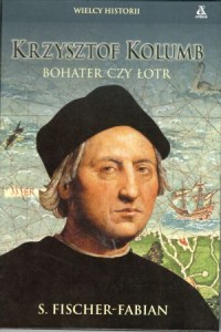 Fischer-Fabian S. - Krzysztof Kolumb. Bohater czy łotr.