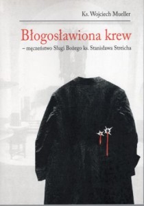 Mueller Wojciech - Błogosławiona krew. Męczeństwo Sługi Bożego ks. Stanisława Streicha.