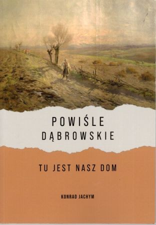 Jachym Konrad - Powiśle Dąbrowskie. Tu jest nasz dom. Historia rodów Jachymów, Łachutów, Kupców i Góraków.jpg