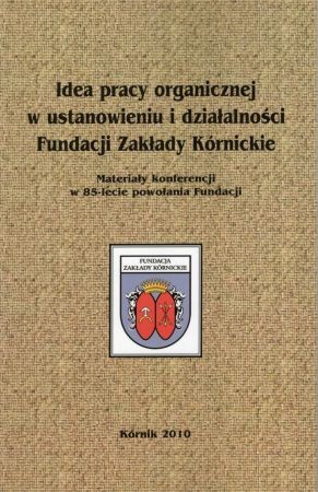 Idea pracy organicznej w ustanowieniu i działalności Fundacji Zakłady Kórnickie. Materiały konferencji w 85-lecie powołania Fundacji.jpg