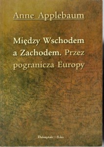 Applebaum Anne - Między Wschodem a Zachodem. Przez pogranicza Europy.
