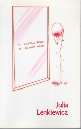 Lenkiewicz Julia - W rękach róże, w oczach szkło. Niezaadresowane listy do serc minionych. Posłowie Karol Samsel.jpg