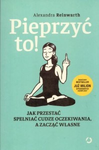 Reinwarth Alexandra - Pieprzyć to! Jak przestać spełniać cudze oczekiwania a zacząć własne.
