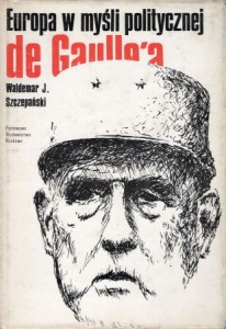 Szczepański Waldemar J. - Europa w myśli politycznej de Gaulle'a. Próba analizy systemowej.